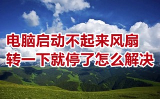 电脑启动不起来风扇转一下就停了怎么解决 电脑启动不起来的解决方法