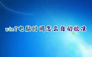 win7电脑时间怎么自动校准 windows7自动校准电脑时间的方法