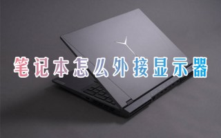 笔记本怎么外接显示器 笔记本如何外接显示屏