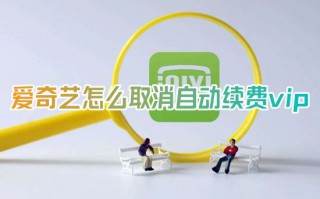 爱奇艺怎么取消自动续费vip 爱奇艺会员在哪里关闭自动续费设置