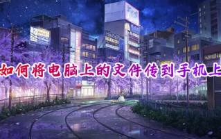 如何将电脑上的文件传到手机上 手机电脑互传文件的方法