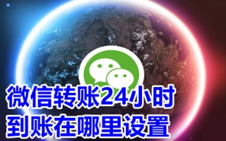 微信转账24小时到账在哪里设置 微信转账到账时间怎么设置