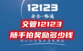 交管12123随手拍奖励多少钱 交管12123怎么举报别人的违法行为