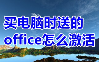 买电脑时送的office怎么激活 新买的电脑怎么激活office