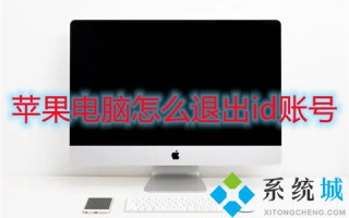 苹果电脑怎么退出id账号 苹果电脑如何退出id