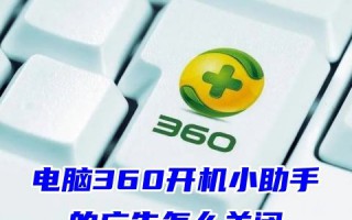 电脑360开机小助手的广告怎么关闭 如何关闭360的各种弹窗