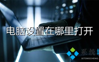 电脑设置在哪里打开 电脑设置的四种打开方法