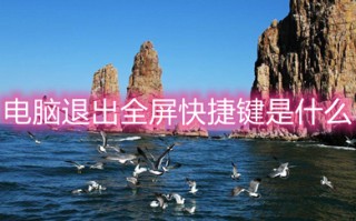 电脑退出全屏快捷键是什么 电脑退出全屏快捷键介绍