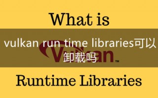 vulkan run time libraries可以卸载吗 vulkan run time libraries是什么软件