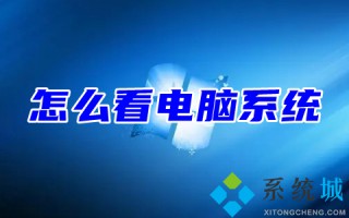 怎么看电脑系统 查看电脑系统信息的步骤教程
