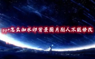 ppt怎么加水印背景图片别人不能修改 ppt怎么一键添加水印logo