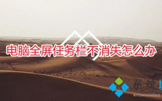电脑全屏任务栏不消失怎么办 电脑全屏下面的任务栏怎么隐藏