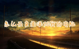怎么在桌面添加我的电脑 如何在桌面显示我的电脑