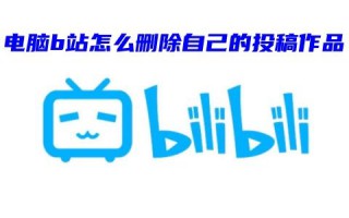 电脑b站怎么删除自己的投稿作品 b站怎么删除自己的视频动态