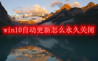 win10自动更新怎么永久关闭 win10永久关闭自动更新的方法介绍
