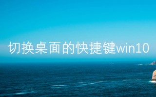 切换桌面的快捷键win10 win10两个桌面来回切换的快捷键是什么