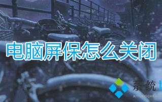 电脑屏保怎么关闭 如何关闭电脑屏幕保护