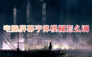 电脑屏幕字体模糊怎么调 电脑字体模糊发虚不清晰如何解决