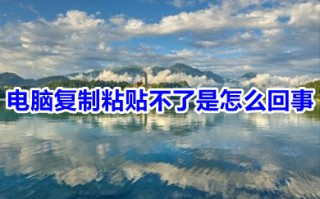 电脑复制粘贴不了是怎么回事 电脑复制粘贴不了的原因及解决方法