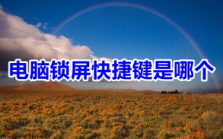电脑锁屏快捷键是哪个 电脑锁屏快捷键介绍