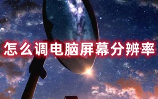 怎么调电脑屏幕分辨率 调整电脑屏幕分辨率的方法