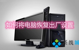 如何将电脑恢复出厂设置 电脑怎么恢复出厂设置