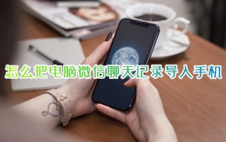 怎么把电脑微信聊天记录导入手机 如何把电脑的微信聊天记录恢复到手机
