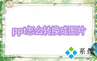 ppt怎么转换成图片 ppt如何转换成图片