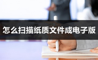 怎么扫描纸质文件成电子版 手机上怎么扫描文件成为电子版