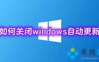 如何关闭windows自动更新 微软win10更新怎么永久关闭
