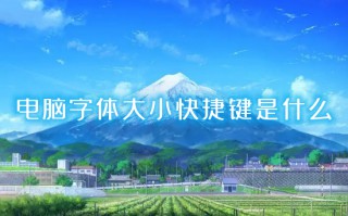 电脑字体大小快捷键是什么 电脑字体大小怎么设置