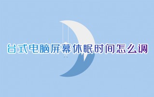 台式电脑屏幕休眠时间怎么调 电脑如何设置休眠时间