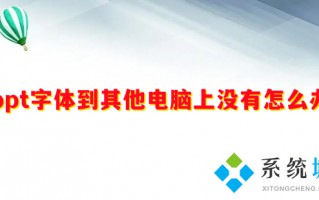 ppt字体到其他电脑上没有怎么办 ppt字体到其他电脑上用不了如何解决