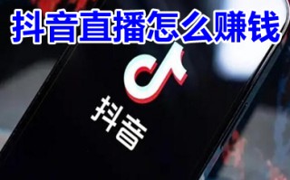 抖音直播怎么赚钱 抖音直播有几种赚钱方法