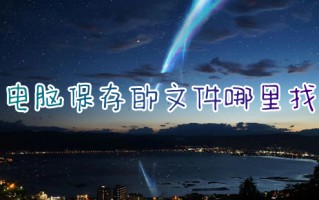 电脑保存的文件哪里找 电脑保存文件默认路径