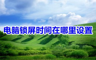 电脑锁屏时间在哪里设置 电脑锁屏时间的设置方法