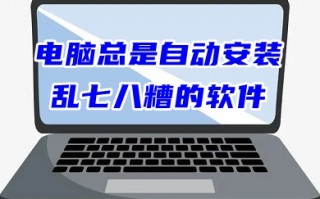 电脑总是自动安装乱七八糟的软件 怎么禁止电脑自动安装软件