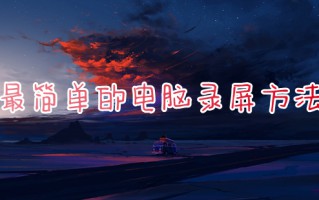 最简单的电脑录屏方法 电脑屏幕录制怎么弄