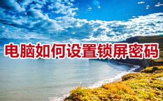 电脑如何设置锁屏密码 电脑设置锁屏密码的详细教程