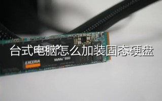 台式电脑怎么加装固态硬盘 台式电脑加装固态硬盘步骤