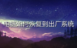 电脑如何恢复到出厂系统 怎么把电脑恢复出厂设置