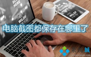 电脑截图都保存在哪里了 电脑截屏的图片保存在哪里