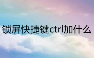 锁屏快捷键ctrl加什么 快速锁屏设置方法介绍