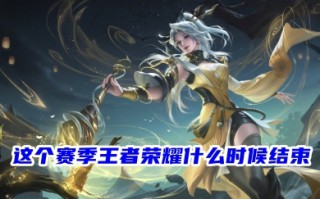 这个赛季王者荣耀什么时候结束 王者荣耀s31赛季结束日期