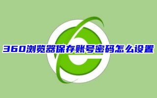 360浏览器保存账号密码怎么设置 360浏览器怎么记住密码自动登录账号