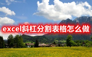 excel斜杠分割表格怎么做 excel斜杠分割怎么输入