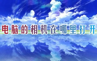 电脑的相机在哪里打开 电脑相机怎么打开