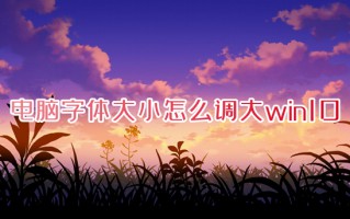 电脑字体大小怎么调大win10 windows10电脑字体设置大小的方法