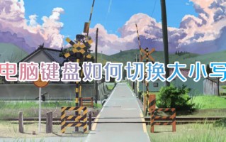 电脑键盘如何切换大小写 电脑大小写怎么切换