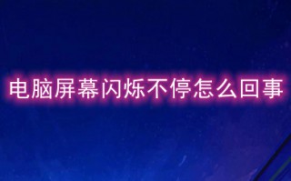 电脑屏幕闪烁不停怎么回事 电脑屏幕闪烁不停的原因及解决方法
